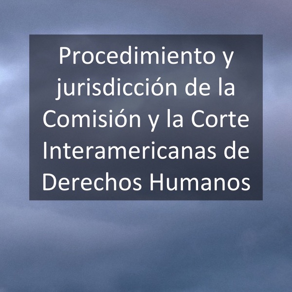 Procedimiento y jurisdicción de la Comisión y la Corte Interamericanas de Derechos Humanos