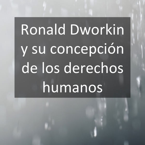 Ronald Dworkin y su concepción de los derechos humanos